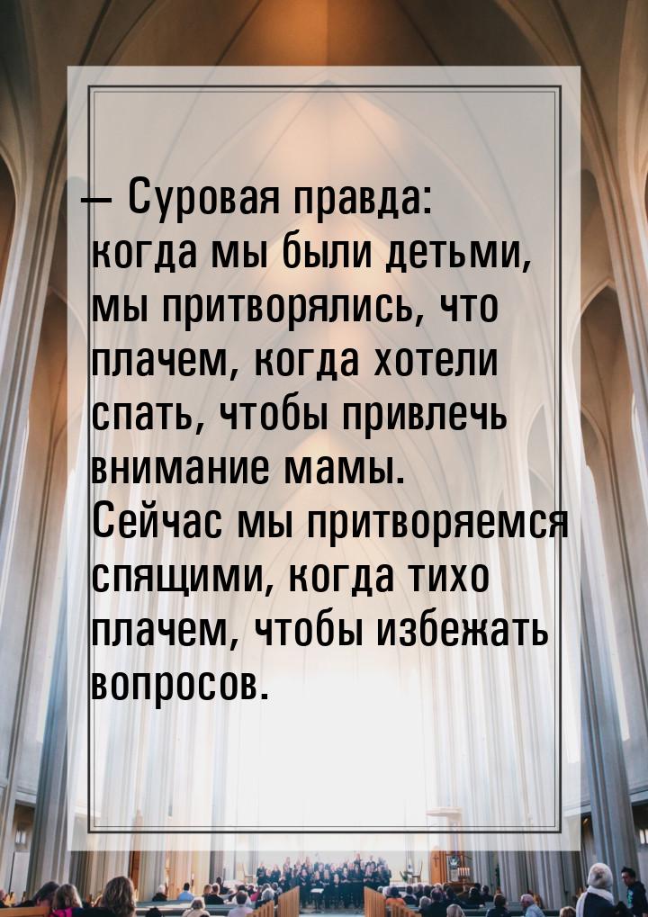 — Суровая правда: когда мы были детьми, мы притворялись, что плачем, когда хотели спать, ч