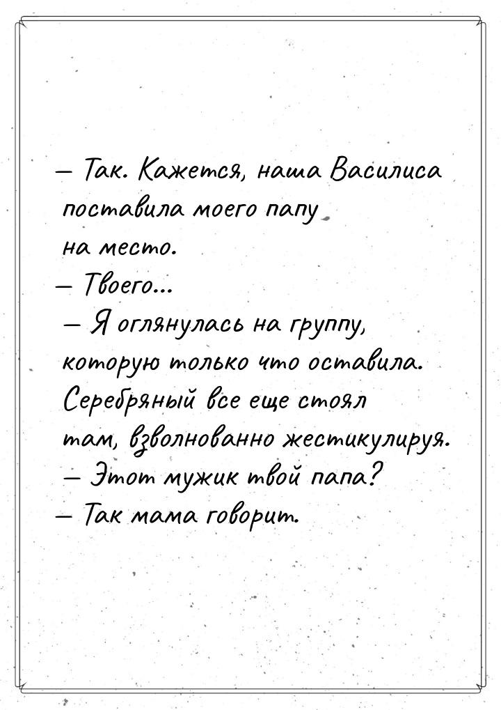 — Так. Кажется, наша Василиса поставила моего папу на место. — Твоего... — Я оглянулась на