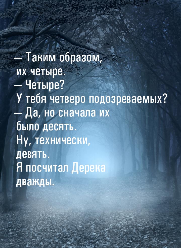 — Таким образом, их четыре. — Четыре? У тебя четверо подозреваемых? — Да, но сначала их бы