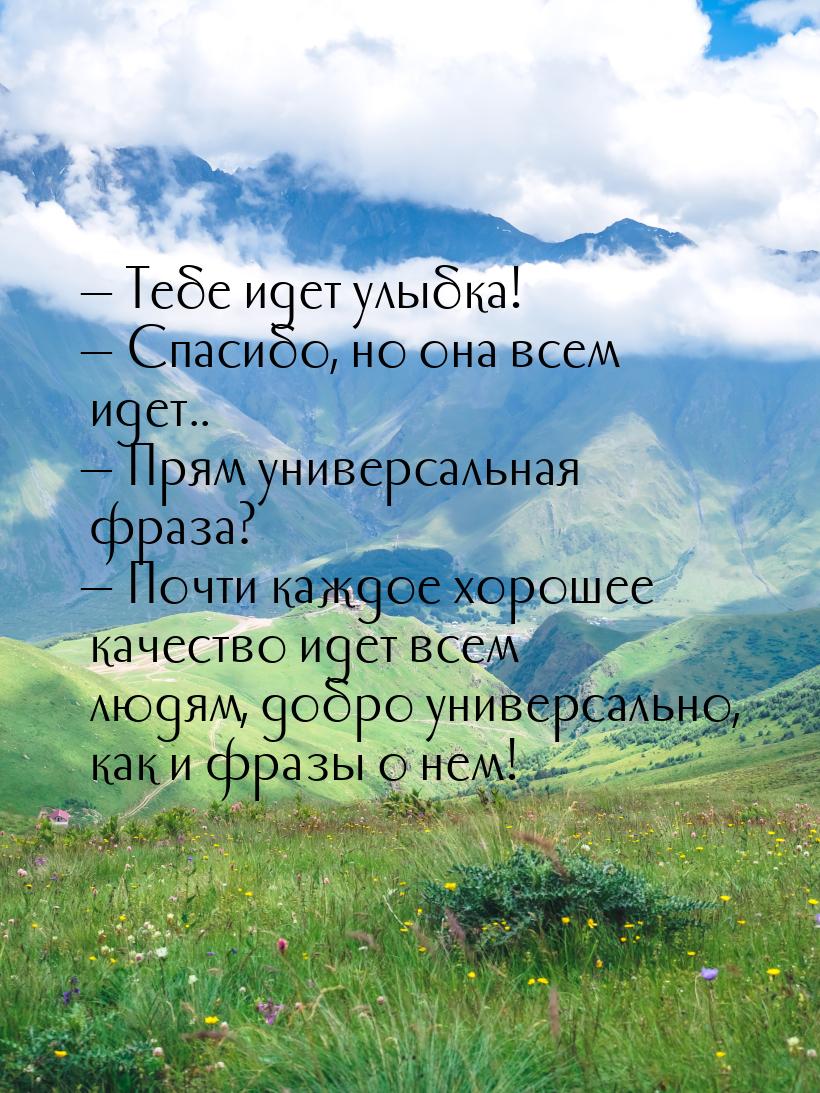 — Тебе идет улыбка! — Спасибо, но она всем идет.. — Прям универсальная фраза? — Почти кажд