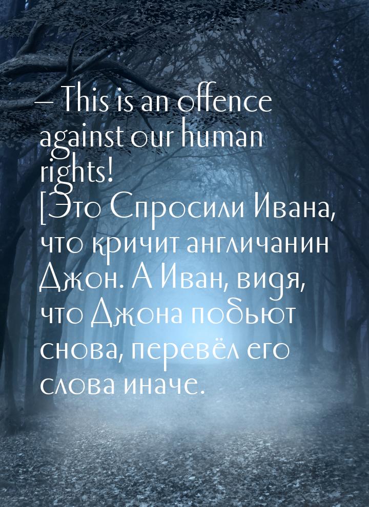 — This is an offence against our human rights! [Это Спросили Ивана, что кричит англичанин 