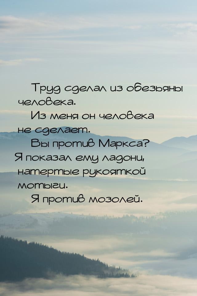 — Труд сделал из обезьяны человека. — Из меня он человека не сделает. — Вы против Маркса? 