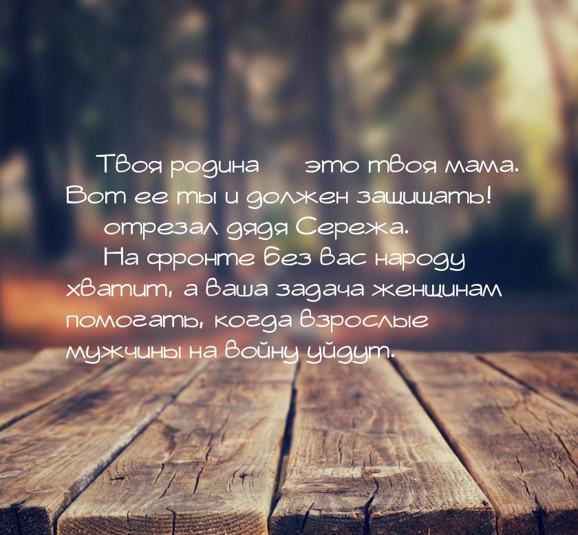 — Твоя родина — это твоя мама. Вот ее ты и должен защищать! — отрезал дядя Сережа. — На фр