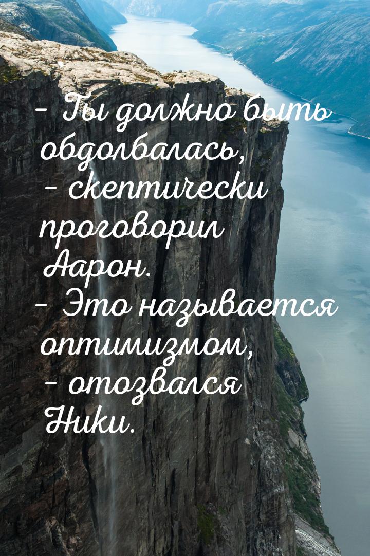 – Ты должно быть обдолбалась, – скептически проговорил Аарон. – Это называется оптимизмом,