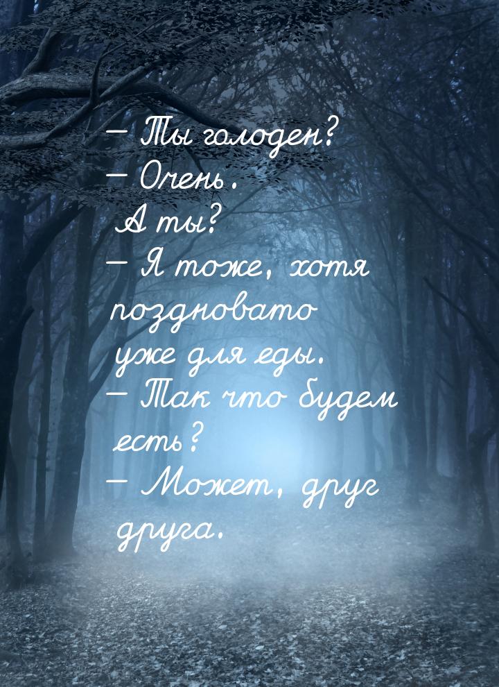 — Ты голоден? — Очень. А ты? — Я тоже, хотя поздновато уже для еды. — Так что будем есть? 