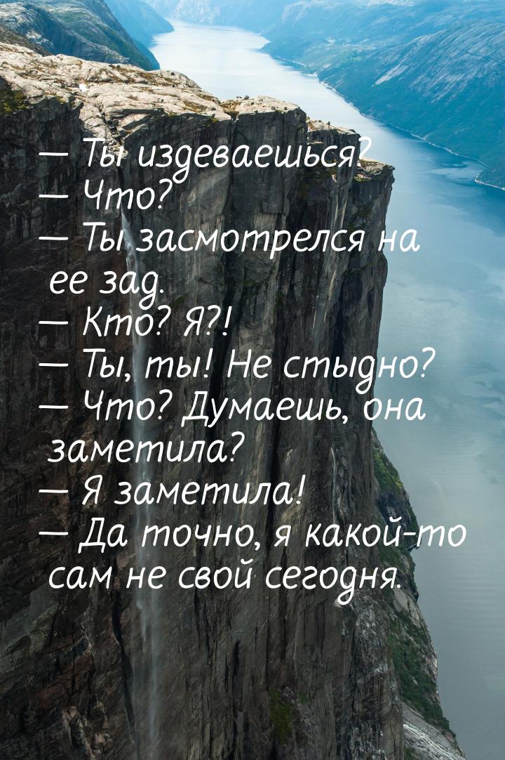 — Ты издеваешься? — Что? — Ты засмотрелся на ее зад. — Кто? Я?! — Ты, ты! Не стыдно? — Что