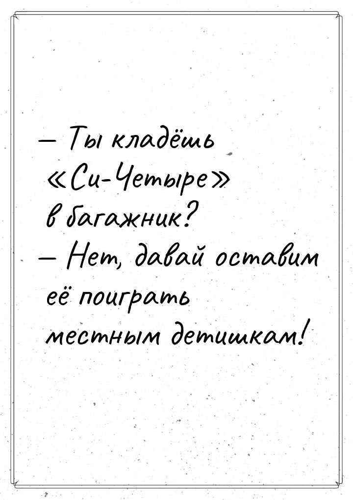 — Ты кладёшь Си-Четыре в багажник? — Нет, давай оставим её поиграть местным 