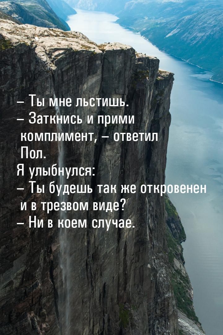 – Ты мне льстишь. – Заткнись и прими комплимент, – ответил Пол. Я улыбнулся: – Ты будешь т