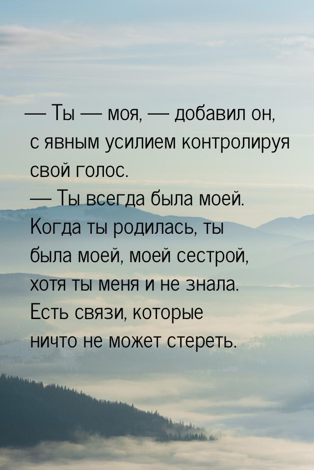 — Ты  моя,  добавил он, с явным усилием контролируя свой голос. — Ты всегда 