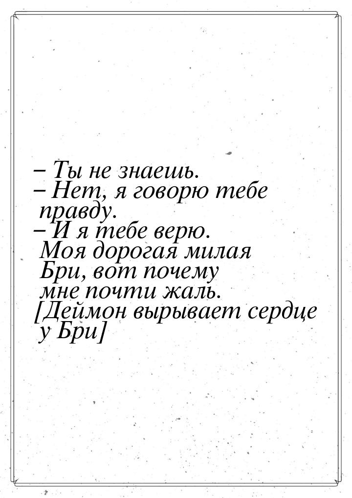 – Ты не знаешь. – Нет, я говорю тебе правду. – И я тебе верю. Моя дорогая милая Бри, вот п