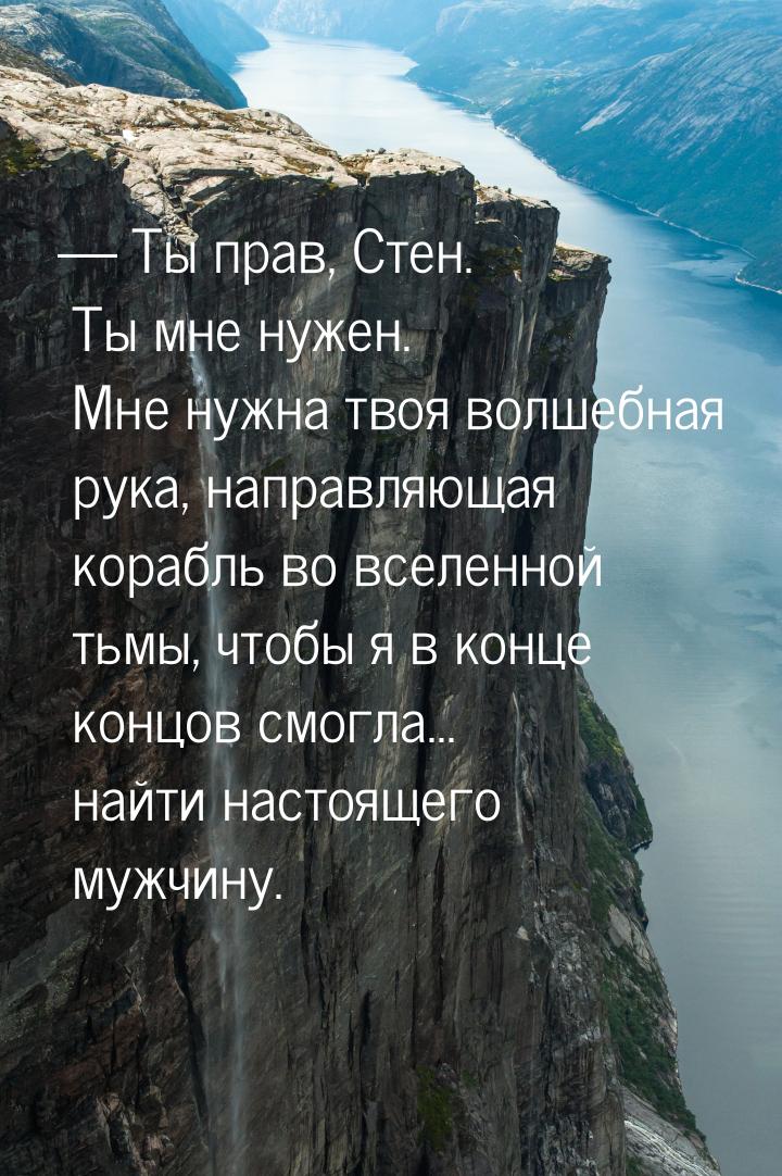 — Ты прав, Стен. Ты мне нужен. Мне нужна твоя волшебная рука, направляющая корабль во всел