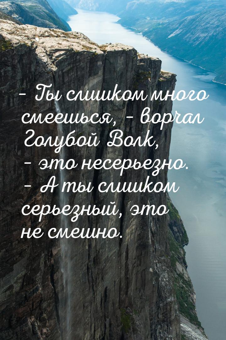 – Ты слишком много смеешься, – ворчал Голубой Волк, – это несерьезно.  – А ты слишком серь