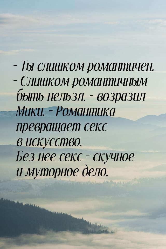 – Ты слишком романтичен. – Слишком романтичным быть нельзя, – возразил Мики. – Романтика п