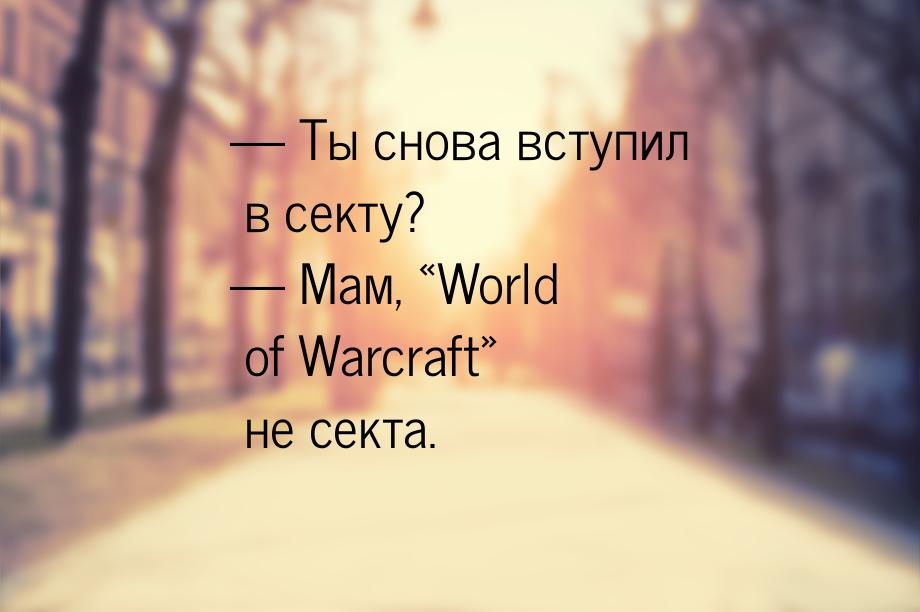 —  Ты снова вступил в секту? — Мам, World of Warcraft не секта.