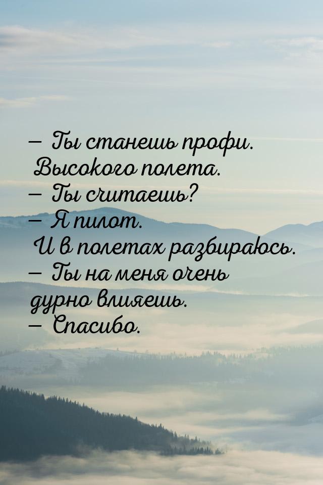 — Ты станешь профи. Высокого полета. — Ты считаешь? — Я пилот. И в полетах разбираюсь. — Т