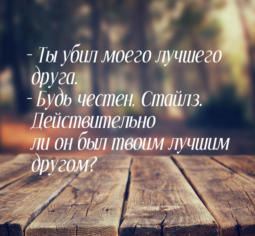 – Ты убил моего лучшего друга. – Будь честен, Стайлз. Действительно ли он был твоим лучшим