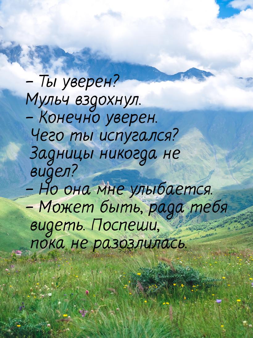 – Ты уверен? Мульч вздохнул. – Конечно уверен. Чего ты испугался? Задницы никогда не видел