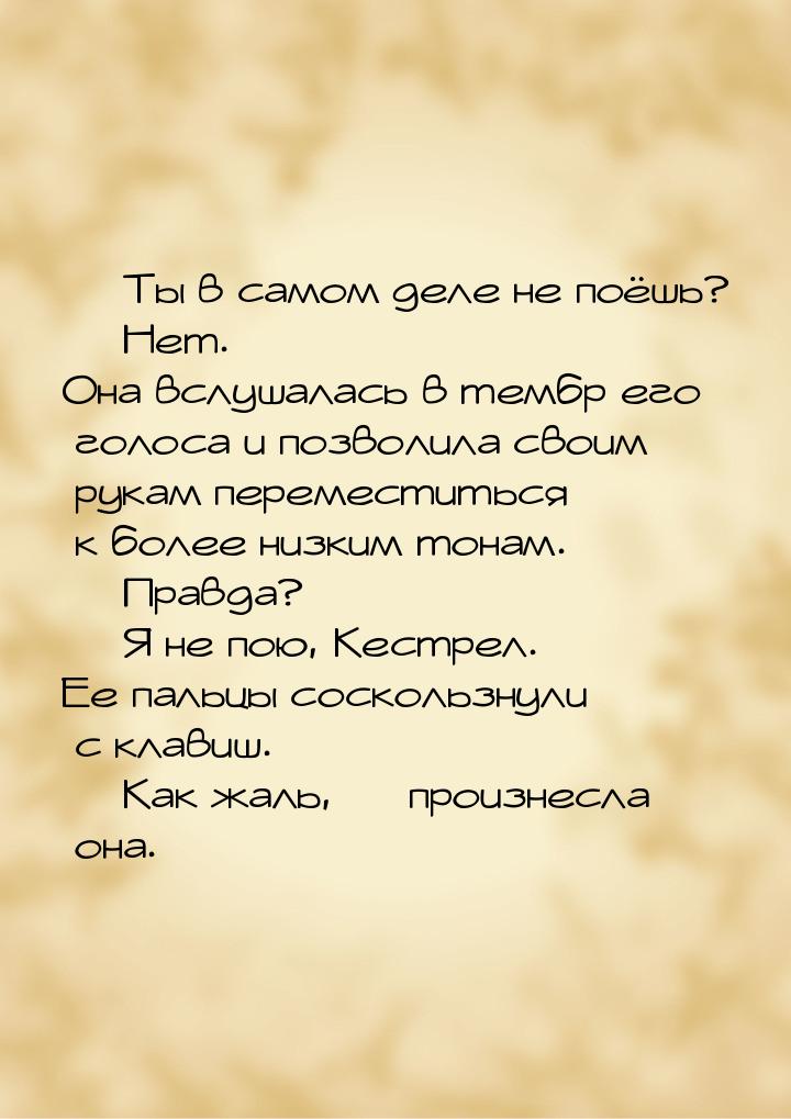 — Ты в самом деле не поёшь? — Нет. Она вслушалась в тембр его голоса и позволила своим рук