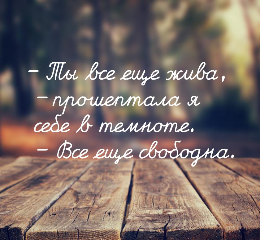 – Ты все еще жива, – прошептала я себе в темноте. – Все еще свободна.