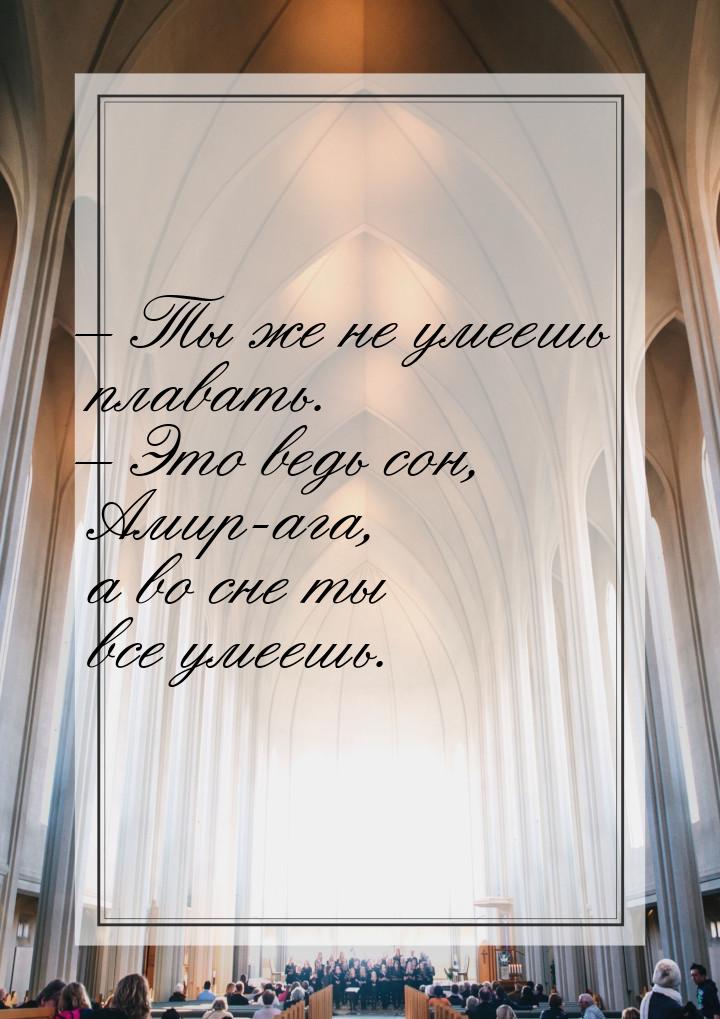 – Ты же не умеешь плавать. – Это ведь сон, Амир-ага, а во сне ты все умеешь.