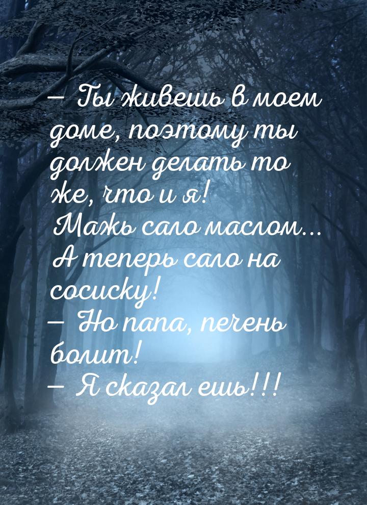 — Ты живешь в моем доме, поэтому ты должен делать то же, что и я! Мажь сало маслом... А те