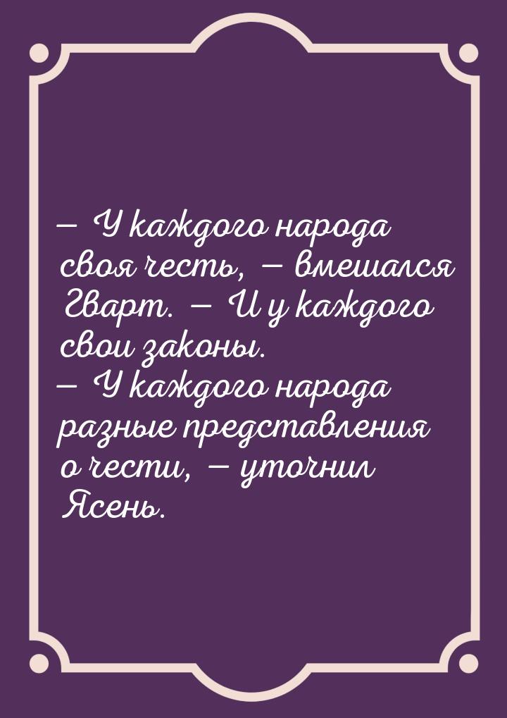 — У каждого народа своя честь, — вмешался Гварт. — И у каждого свои законы. — У каждого на