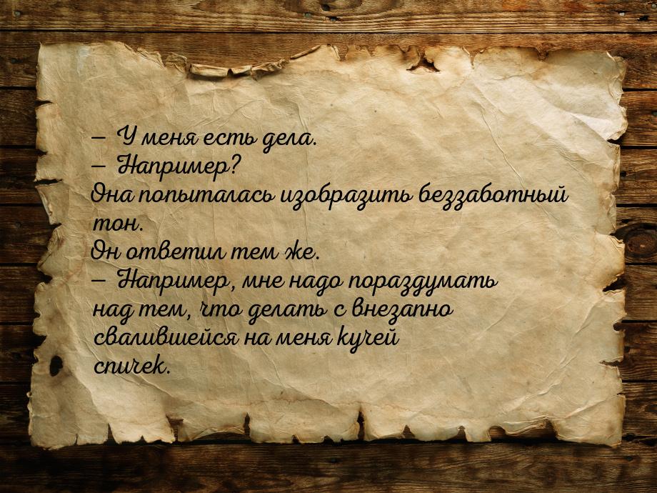 — У меня есть дела. — Например? Она попыталась изобразить беззаботный тон. Он ответил тем 