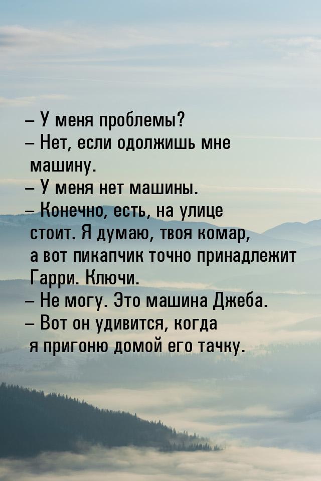 – У меня проблемы? – Нет, если одолжишь мне машину. – У меня нет машины. – Конечно, есть, 