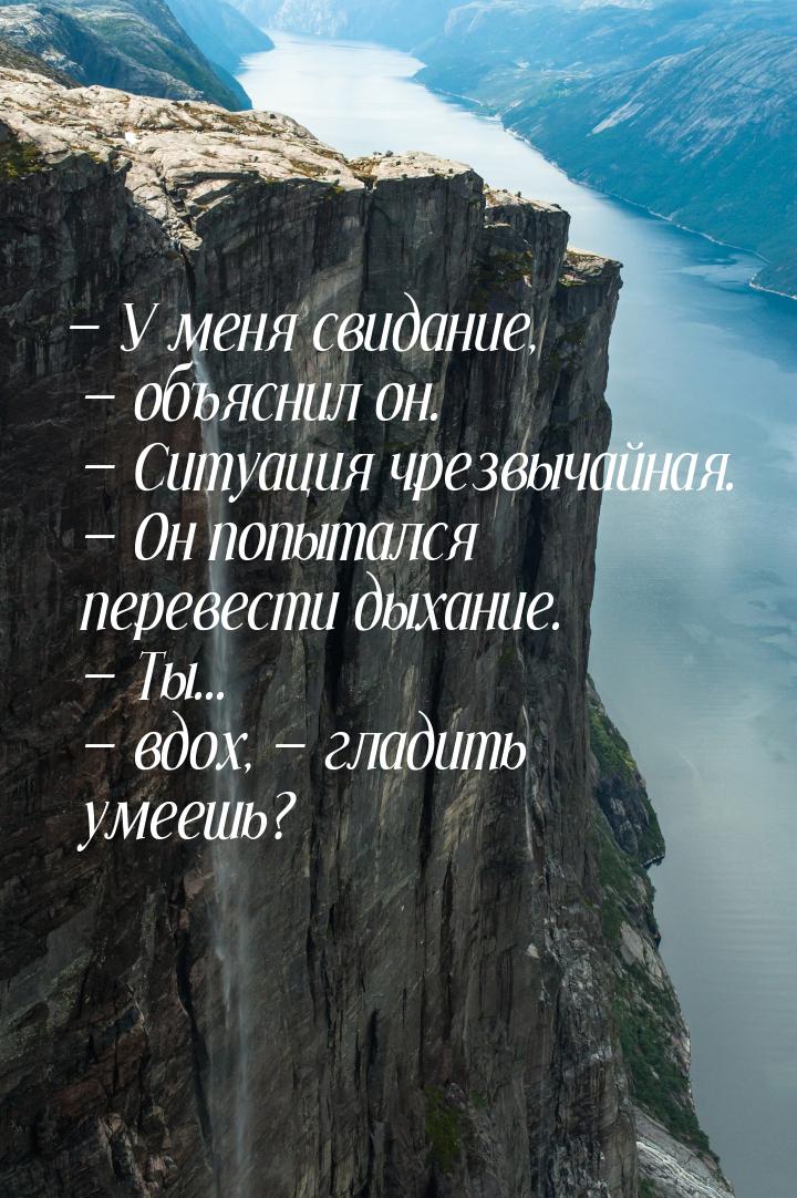 — У меня свидание, — объяснил он. — Ситуация чрезвычайная. — Он попытался перевести дыхани