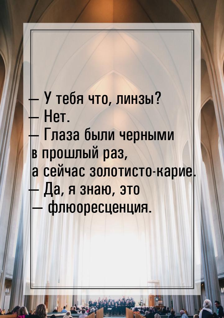 — У тебя что, линзы? — Нет. — Глаза были черными в прошлый раз, а сейчас золотисто-карие. 