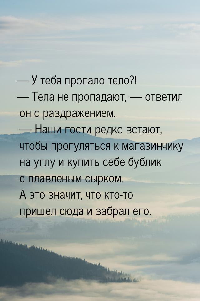 — У тебя пропало тело?! — Тела не пропадают, — ответил он с раздражением. — Наши гости ред