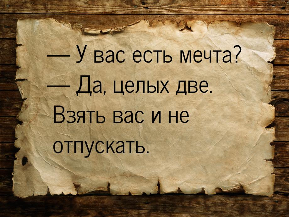 — У вас есть мечта? — Да, целых две. Взять вас и не отпускать.