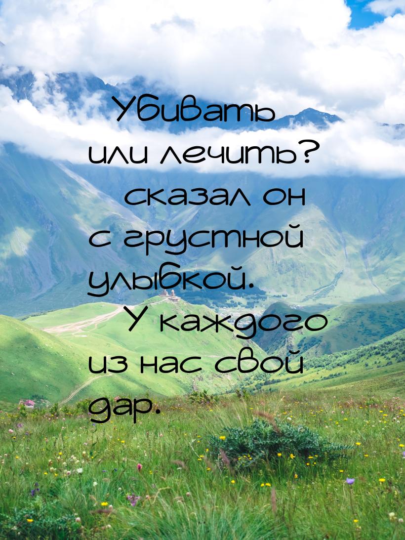 – Убивать или лечить? – сказал он с грустной улыбкой. – У каждого из нас свой дар.