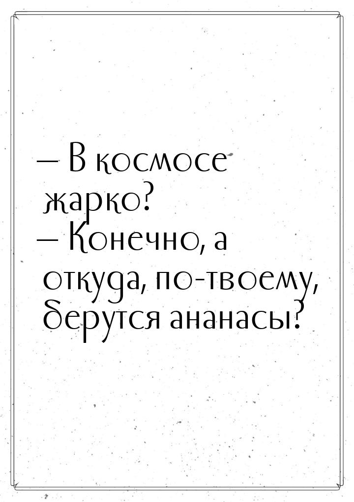 ­­— В космосе жарко? ­­— Конечно, а откуда, по-твоему, берутся ананасы?