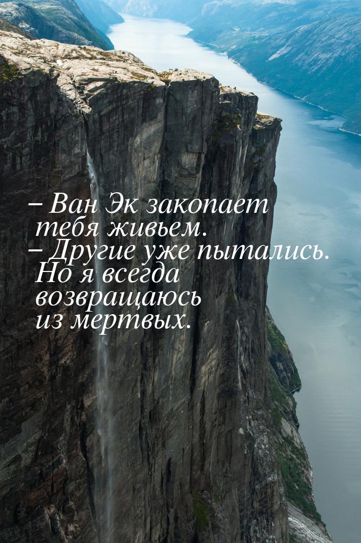 – Ван Эк закопает тебя живьем. – Другие уже пытались. Но я всегда возвращаюсь из мертвых.