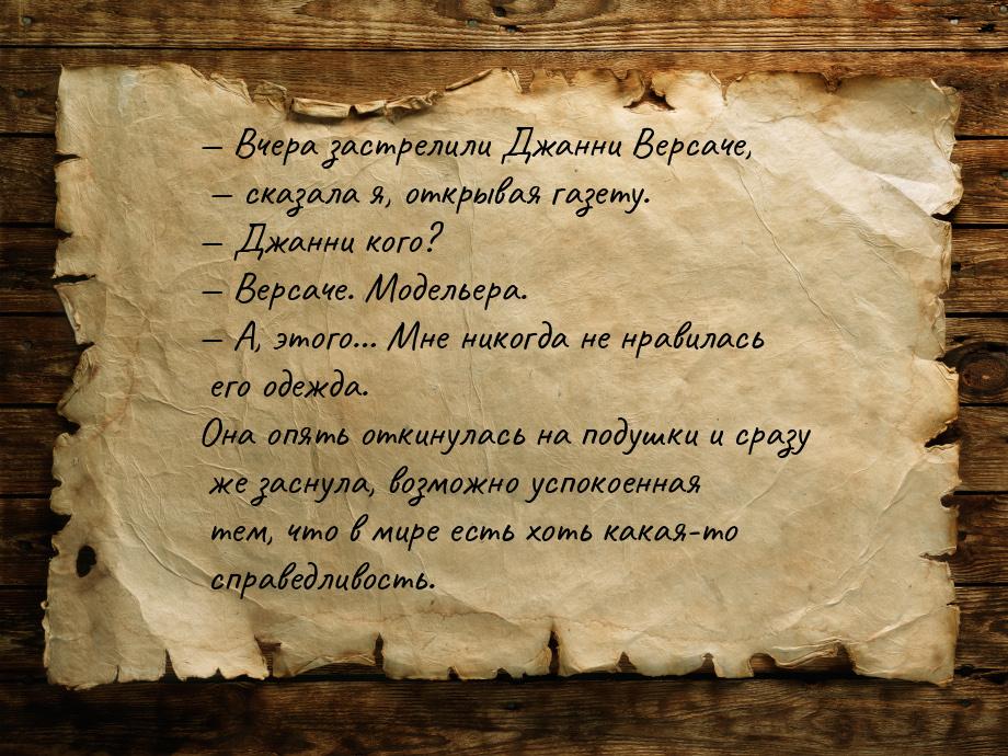 — Вчера застрелили Джанни Версаче, — сказала я, открывая газету. — Джанни кого? — Версаче.