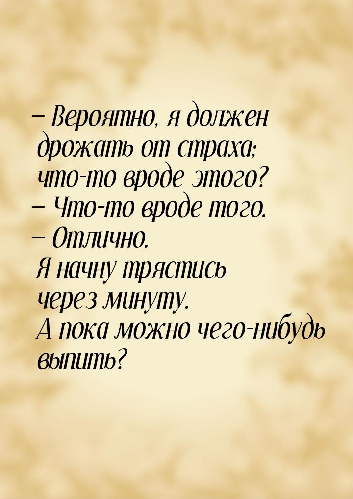 — Вероятно, я должен дрожать от страха; что-то вроде этого? — Что-то вроде того. — Отлично