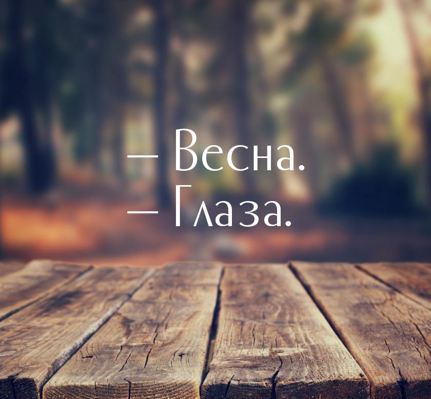 — Весна. — Глаза.