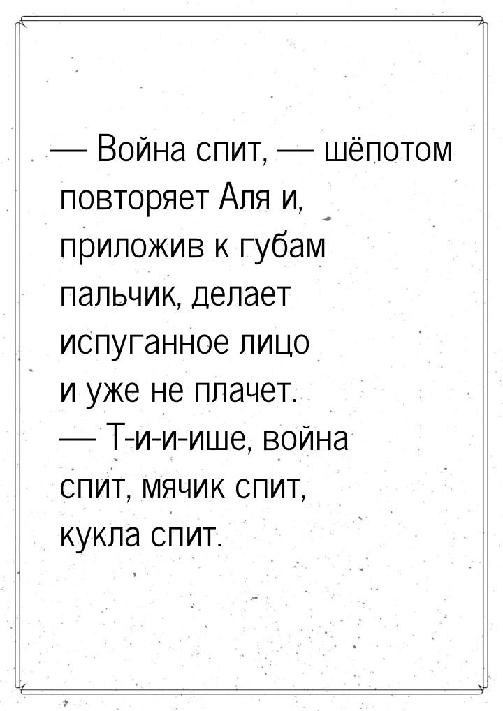 — Война спит,  шёпотом повторяет Аля и, приложив к губам пальчик, делает испуганное