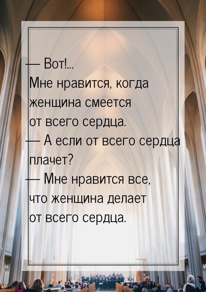 — Вот!... Мне нравится, когда женщина смеется от всего сердца. — А если от всего сердца пл