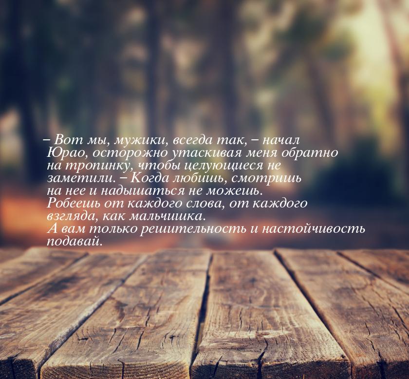 – Вот мы, мужики, всегда так, – начал Юрао, осторожно утаскивая меня обратно на тропинку, 