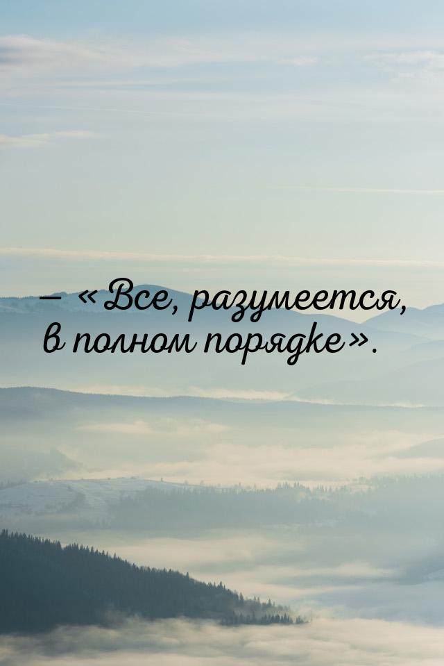 — «Все, разумеется, в полном порядке».