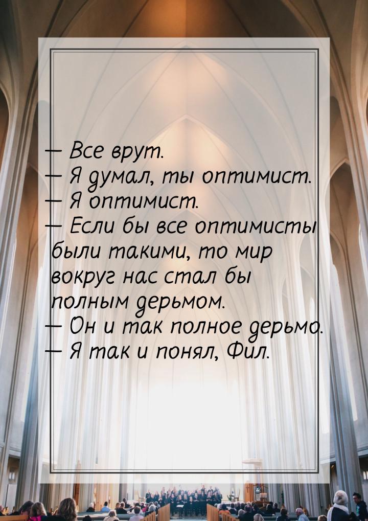 — Все врут. — Я думал, ты оптимист. — Я оптимист. — Если бы все оптимисты были такими, то 