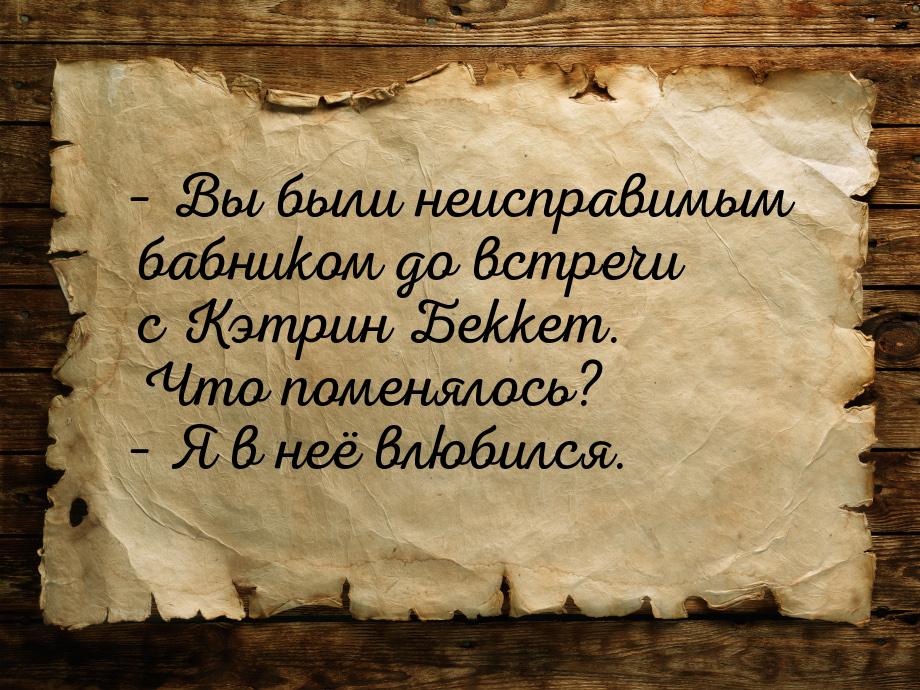 – Вы были неисправимым бабником до встречи с Кэтрин Беккет. Что поменялось? – Я в неё влюб