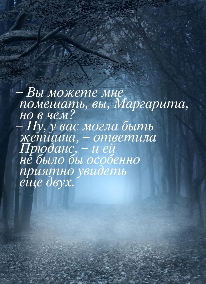 – Вы можете мне помешать, вы, Маргарита, но в чем? – Ну, у вас могла быть женщина, – ответ