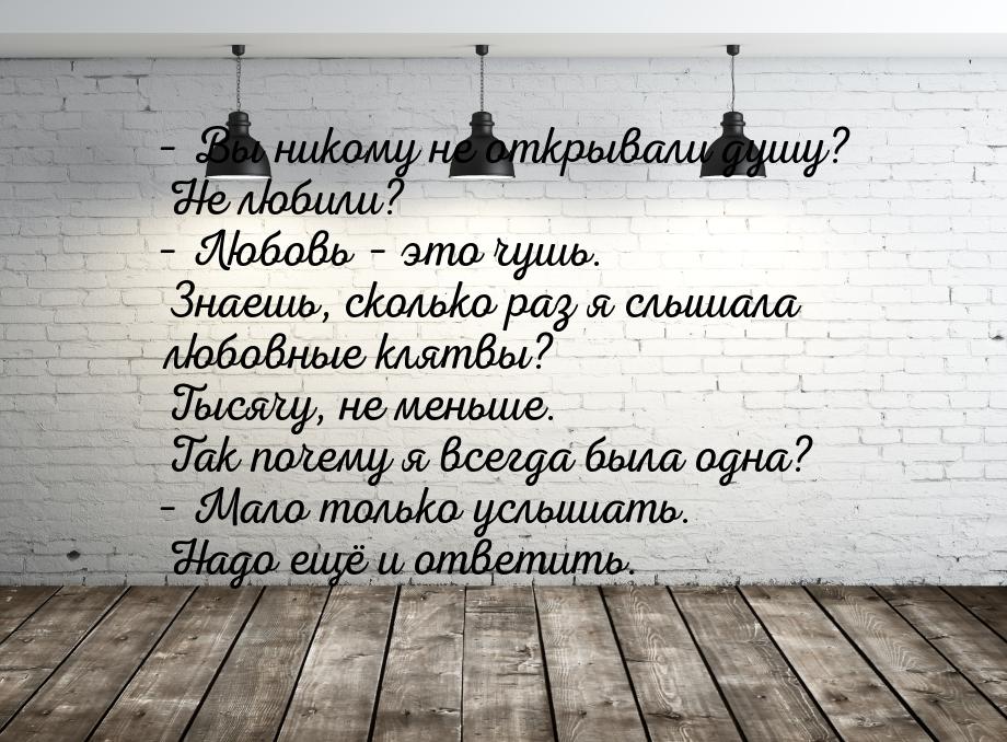 – Вы никому не открывали душу? Не любили? – Любовь – это чушь. Знаешь, сколько раз я слыша