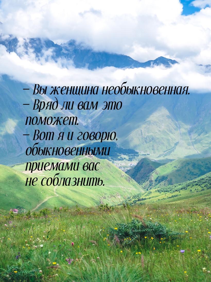 — Вы женщина необыкновенная. — Вряд ли вам это поможет. — Вот я и говорю, обыкновенными пр