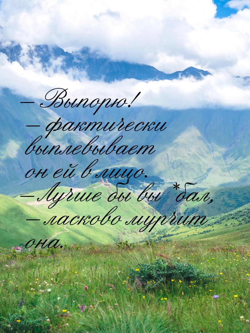 – Выпорю! – фактически выплевывает он ей в лицо. – Лучше бы вы*бал, – ласково мурчит она.