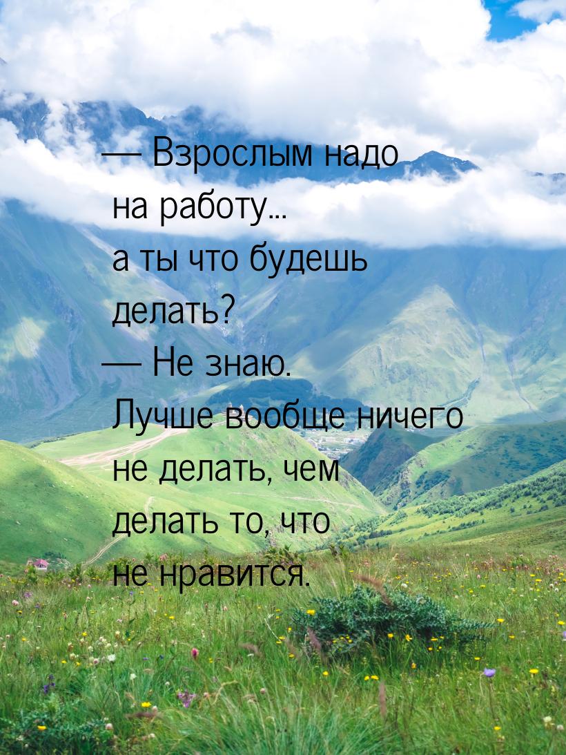 — Взрослым надо на работу... а ты что будешь делать? — Не знаю. Лучше вообще ничего не дел