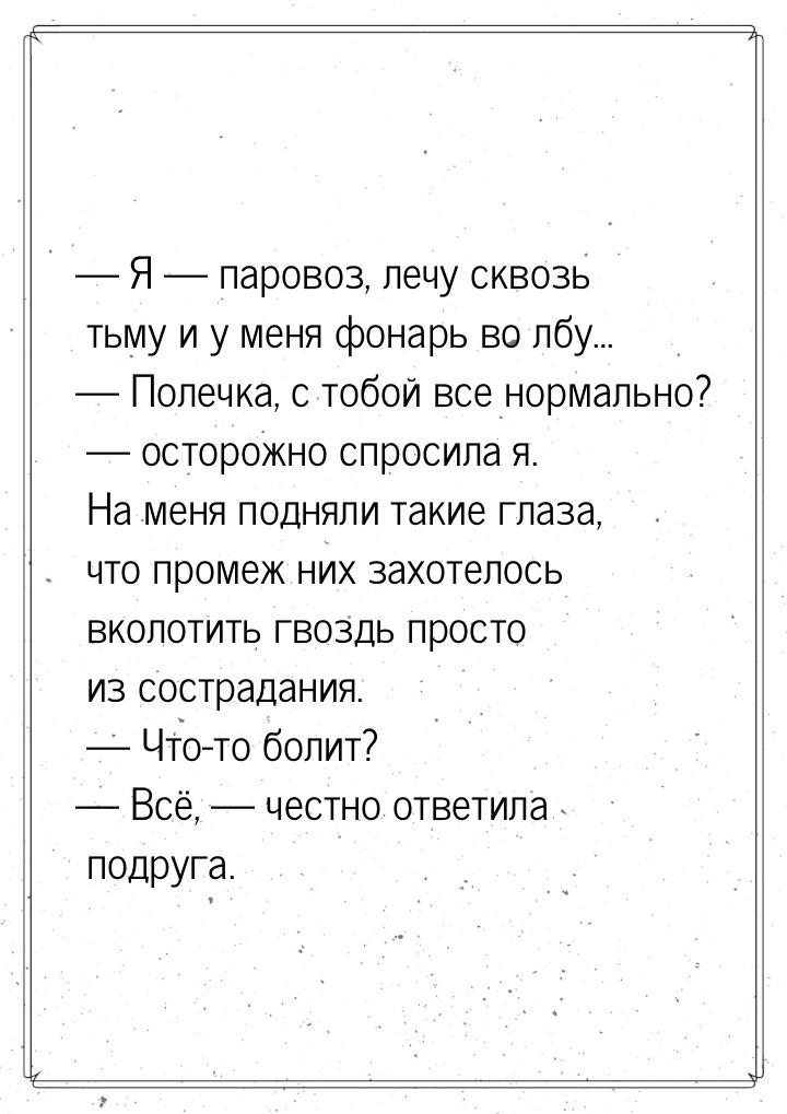 — Я — паровоз, лечу сквозь тьму и у меня фонарь во лбу… — Полечка, с тобой все нормально? 